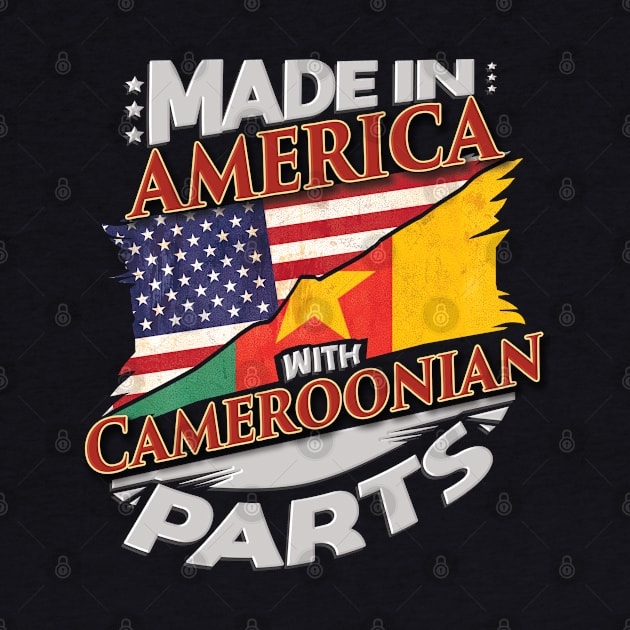 Made In America With Cameroonian Parts - Gift for Cameroonian From Cameroon by Country Flags